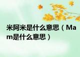米阿米是什么意思（Mam是什么意思）