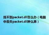 找不到packet.dll怎么办（电脑中丢失packet.dll肿么弄）