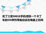 买了三星M618手机得到一个卡丁车的SN序列号我应该在电脑上玩吗