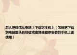 怎么把微信从电脑上下载到手机上（怎样把下载到电脑里头的微信或者其他程序安装到手机上面使用）
