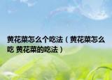 黄花菜怎么个吃法（黄花菜怎么吃 黄花菜的吃法）