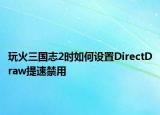 玩火三国志2时如何设置DirectDraw提速禁用