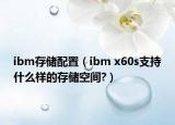 ibm存储配置（ibm x60s支持什么样的存储空间?）