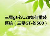 三星gt-i9128如何重装系统（三星GT-i9500）
