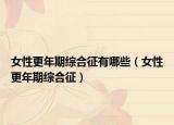 女性更年期综合征有哪些（女性更年期综合征）