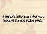 华硕k53怎么进入bios（华硕K53S在BOIS里面怎么找不到USB开启）