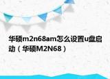 华硕m2n68am怎么设置u盘启动（华硕M2N68）