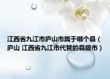 江西省九江市庐山市属于哪个县（庐山 江西省九江市代管的县级市）