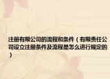 注册有限公司的流程和条件（有限责任公司设立注册条件及流程是怎么进行规定的）