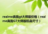 realme真我gt大师版价格（realme真我GT大师版机身尺寸）
