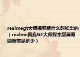 realmegt大师探索版什么时候出的（realme真我GT大师探索版屏幕刷新率是多少）