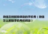 微信怎样解除绑定的手机号（微信怎么解除手机号的绑定）