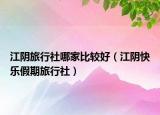 江阴旅行社哪家比较好（江阴快乐假期旅行社）
