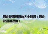 国庆祝福语短信大全简短（国庆祝福语短信）