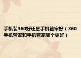 手机装360好还是手机管家好（360手机管家和手机管家哪个更好）