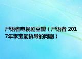 尸语者电视剧豆瓣（尸语者 2017年李宝能执导的网剧）