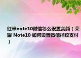 红米note10微信怎么设置美颜（荣耀 Note10 如何设置微信指纹支付）