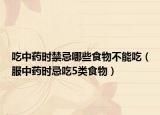 吃中药时禁忌哪些食物不能吃（服中药时忌吃5类食物）