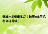 魅族m8换魅族17（魅族m8手机怎么样升级）