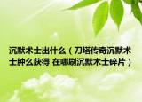 沉默术士出什么（刀塔传奇沉默术士肿么获得 在哪刷沉默术士碎片）