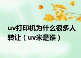 uv打印机为什么很多人转让（uv米是谁）