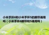小米手环6和小米手环5的腕带通用吗（小米手环6腕带和5通用吗）