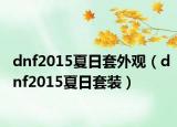 dnf2015夏日套外观（dnf2015夏日套装）