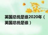 英国总统是谁2020年（英国总统是谁）