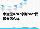 幸运星n707拿到root权限会怎么样