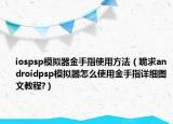 iospsp模拟器金手指使用方法（跪求androidpsp模拟器怎么使用金手指详细图文教程?）