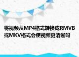 将视频从MP4格式转换成RMVB或MKV格式会使视频更清晰吗
