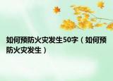 如何预防火灾发生50字（如何预防火灾发生）