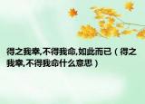 得之我幸,不得我命,如此而已（得之我幸,不得我命什么意思）