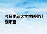 今日更新大学生创业计划项目