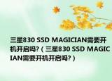 三星830 SSD MAGICIAN需要开机开启吗?（三星830 SSD MAGICIAN需要开机开启吗?）