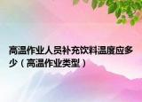 高温作业人员补充饮料温度应多少（高温作业类型）