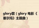 glory歌（glory 电影《塞尔玛》主题曲）