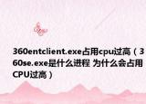 360entclient.exe占用cpu过高（360se.exe是什么进程 为什么会占用CPU过高）