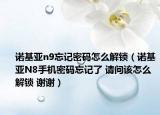 诺基亚n9忘记密码怎么解锁（诺基亚N8手机密码忘记了 请问该怎么解锁 谢谢）