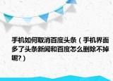 手机如何取消百度头条（手机界面多了头条新闻和百度怎么删除不掉呢?）