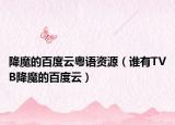 降魔的百度云粤语资源（谁有TVB降魔的百度云）