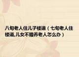 八旬老人住儿子楼道（七旬老人住楼道,儿女不赡养老人怎么办）