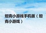 坦克小游戏手机版（坦克小游戏）