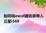 如何将excel通讯录导入三星i569