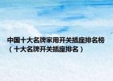 中国十大名牌家用开关插座排名榜（十大名牌开关插座排名）