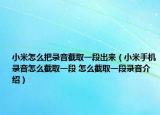 小米怎么把录音截取一段出来（小米手机录音怎么截取一段 怎么截取一段录音介绍）