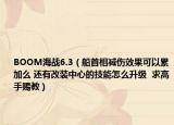 BOOM海战6.3（船首相减伤效果可以累加么 还有改装中心的技能怎么升级  求高手赐教）