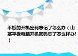 平板的开机密码忘记了怎么办（山寨平板电脑开机密码忘了怎么样办!）
