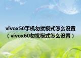 vivox50手机勿扰模式怎么设置（vivox60勿扰模式怎么设置）
