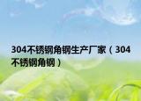 304不锈钢角钢生产厂家（304不锈钢角钢）